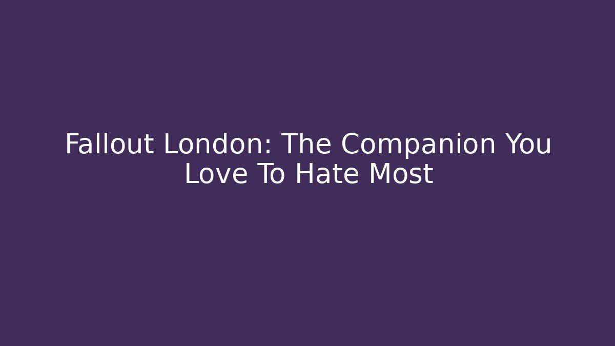 Fallout London: The Companion You Love To Hate Most