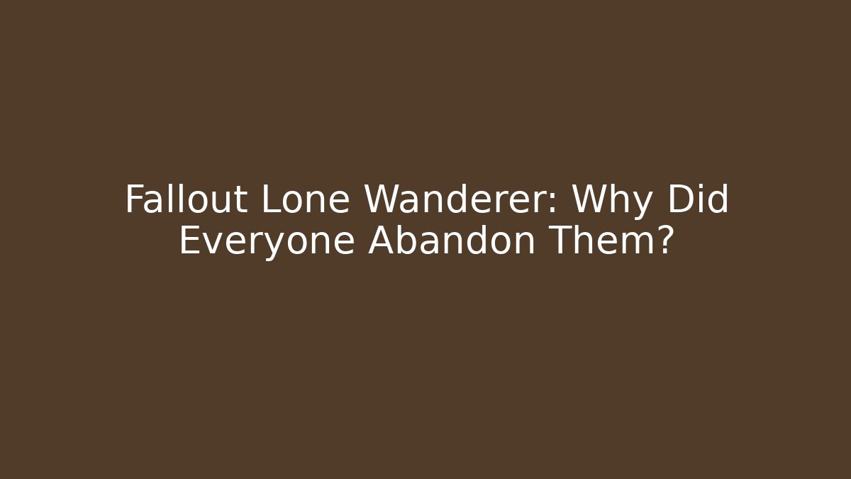 Fallout Lone Wanderer: Why Did Everyone Abandon Them?