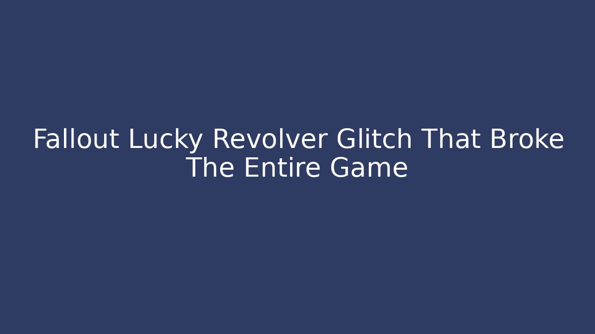 Fallout Lucky Revolver Glitch That Broke The Entire Game