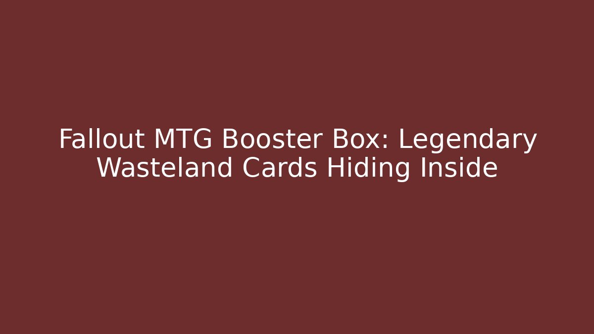 Fallout MTG Booster Box: Legendary Wasteland Cards Hiding Inside