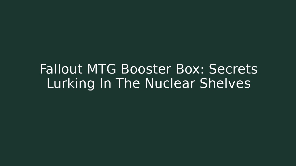 Fallout MTG Booster Box: Secrets Lurking In The Nuclear Shelves
