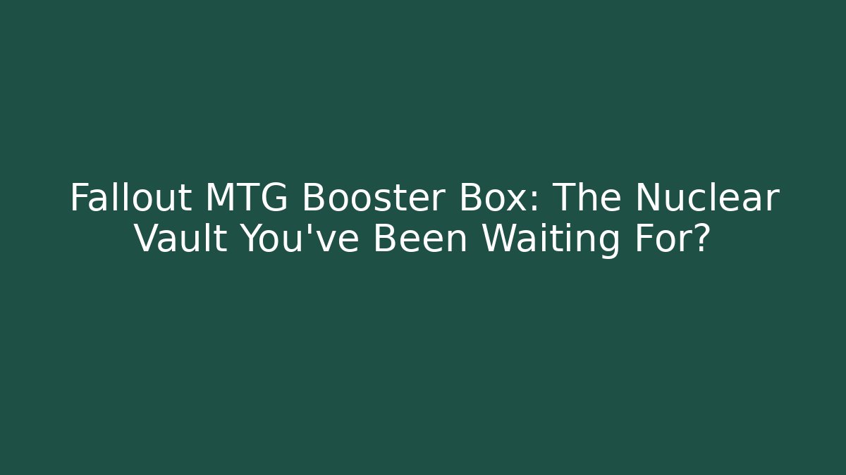 Fallout MTG Booster Box: The Nuclear Vault You’ve Been Waiting For?