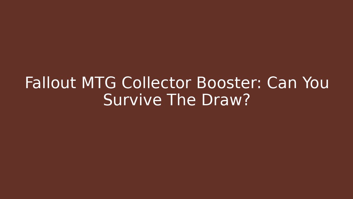 Fallout MTG Collector Booster: Can You Survive The Draw?