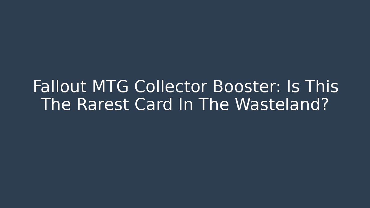 Fallout MTG Collector Booster: Is This The Rarest Card In The Wasteland?