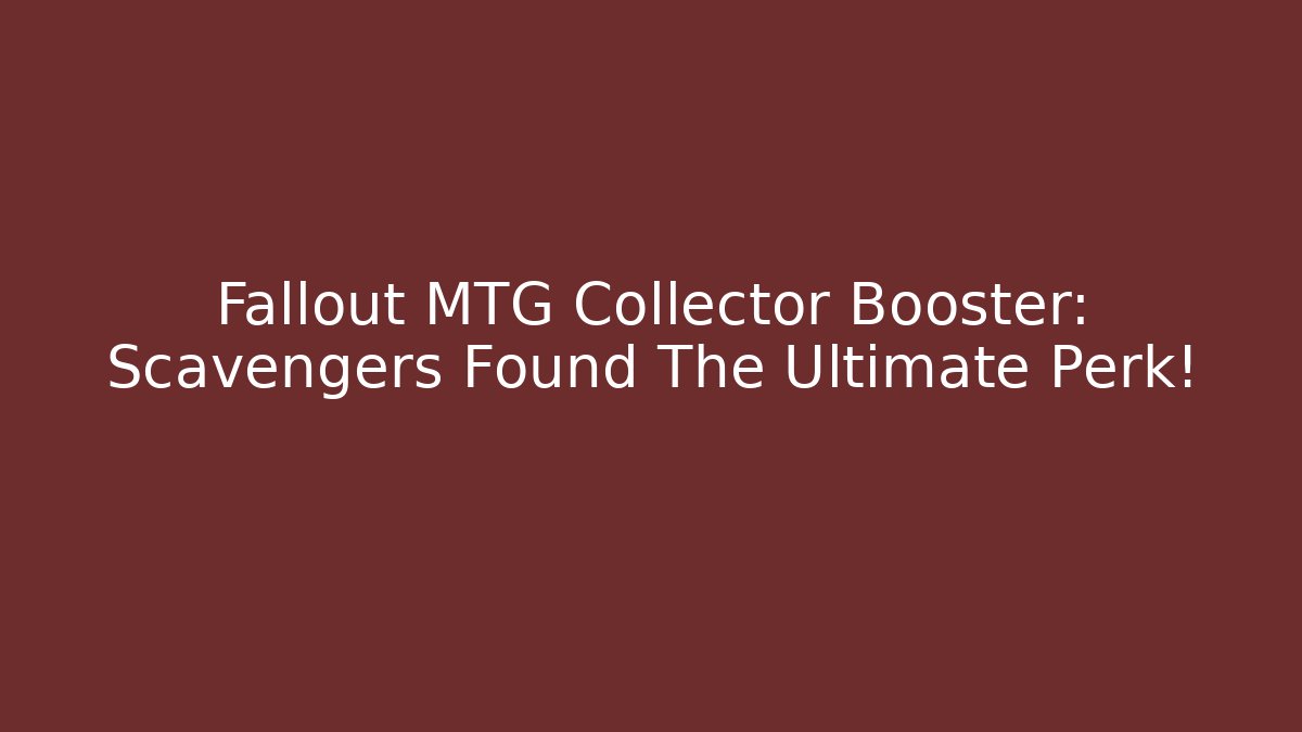 Fallout MTG Collector Booster: Scavengers Found The Ultimate Perk!