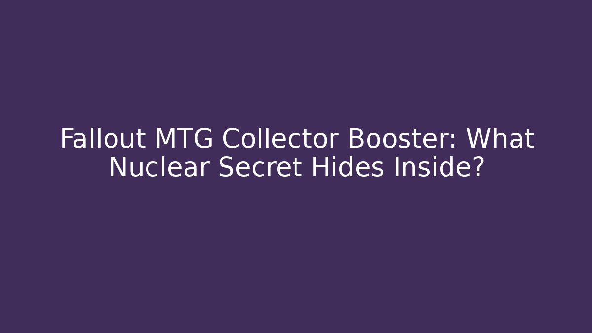 Fallout MTG Collector Booster: What Nuclear Secret Hides Inside?