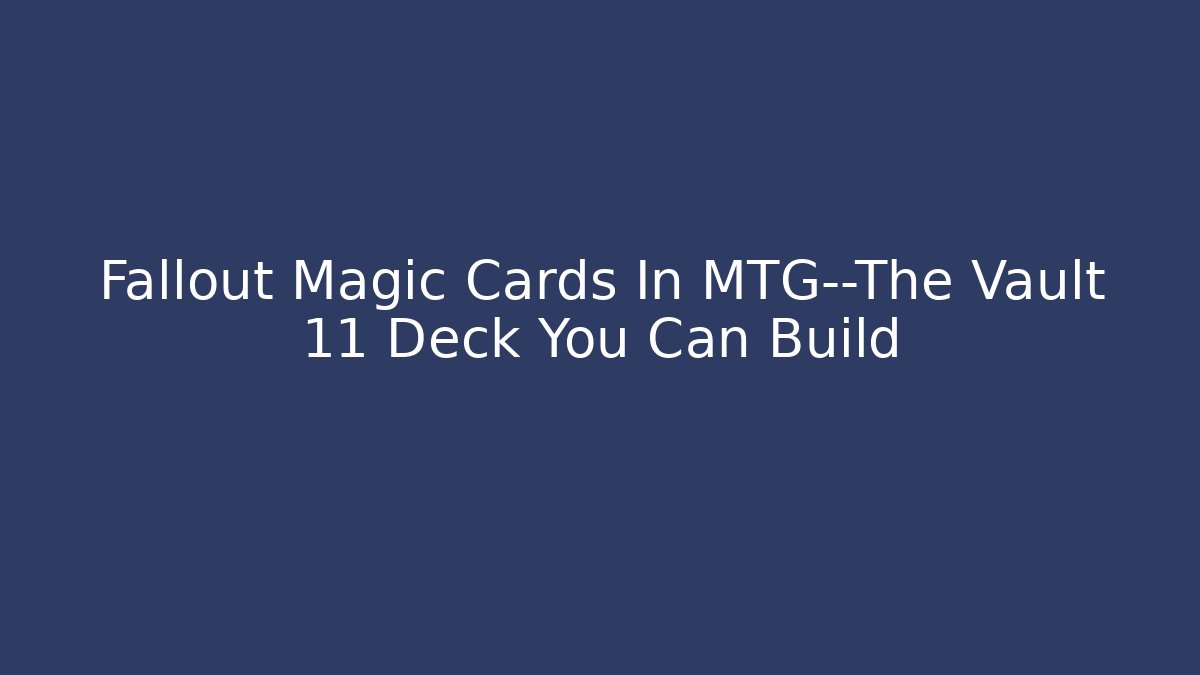 Fallout Magic Cards In MTG—The Vault 11 Deck You Can Build