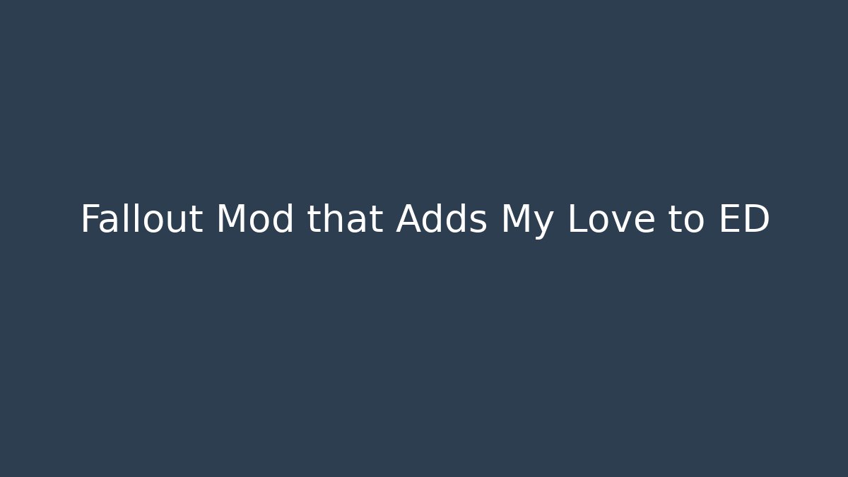 Fallout Mod that Adds My Love to ED