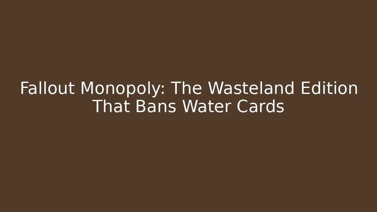 Fallout Monopoly: The Wasteland Edition That Bans Water Cards