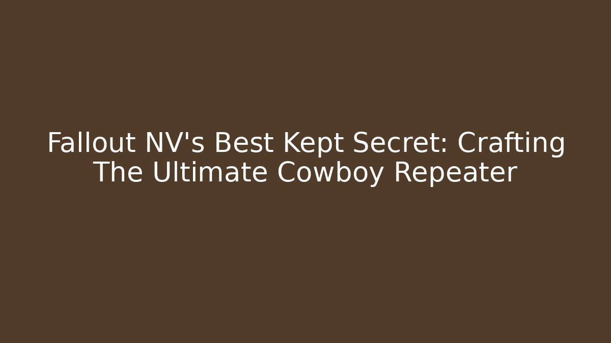 Fallout NV's Best Kept Secret: Crafting The Ultimate Cowboy Repeater
