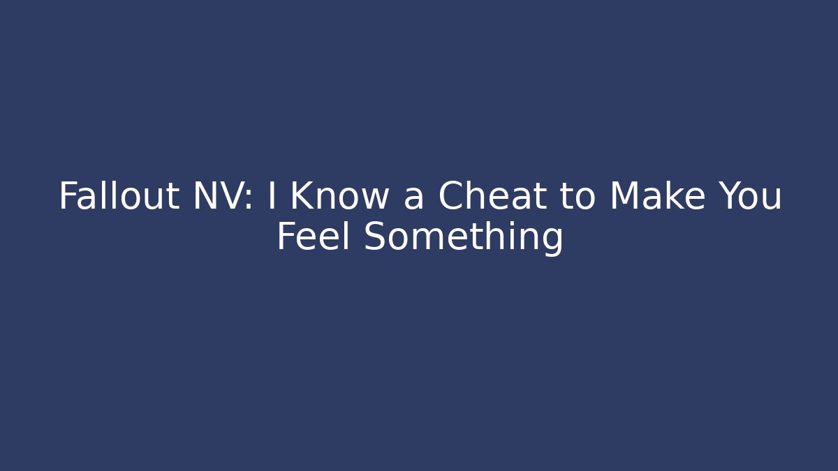 Fallout NV: I Know a Cheat to Make You Feel Something - Critter Realm