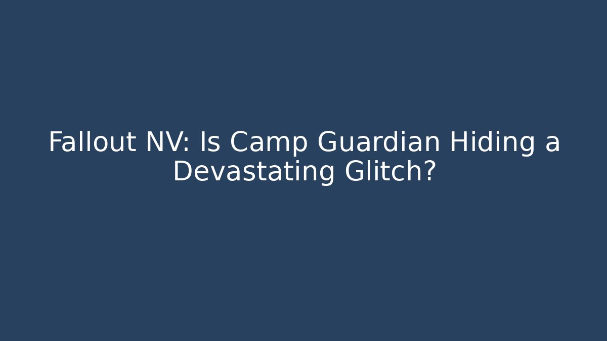 Fallout NV: Is Camp Guardian Hiding a Devastating Glitch?