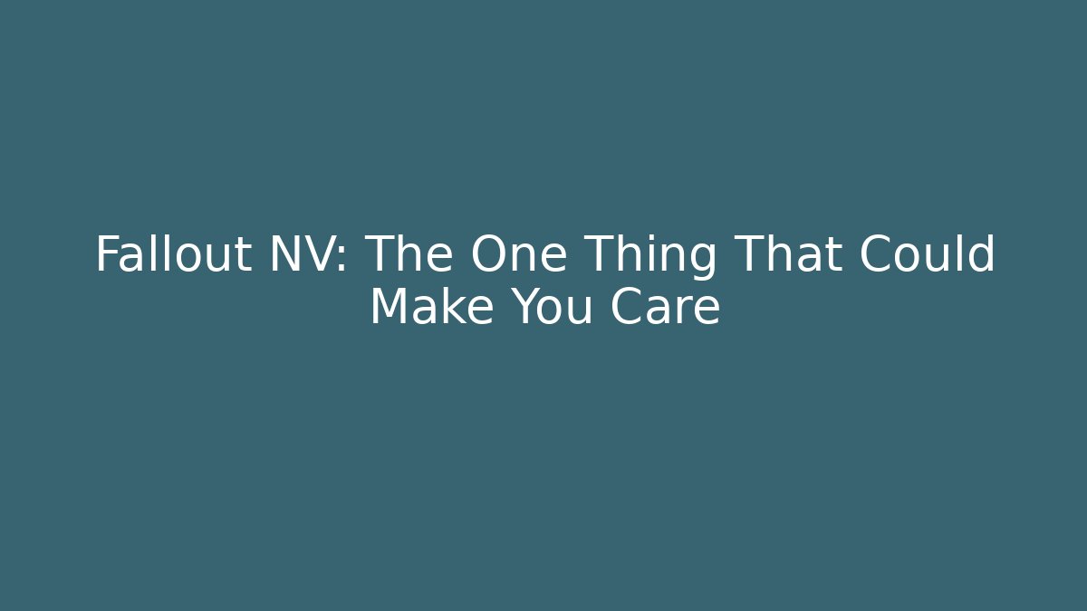 Fallout NV: The One Thing That Could Make You Care