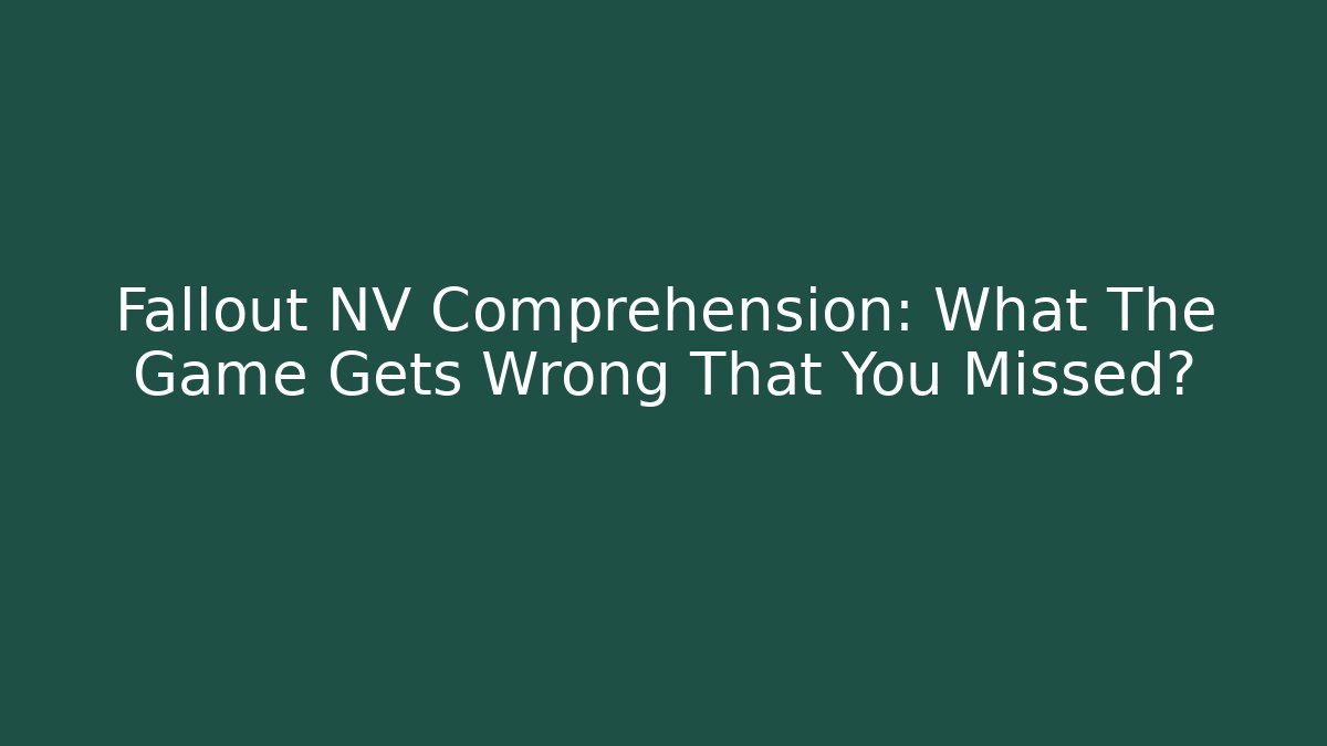 Fallout NV Comprehension: What The Game Gets Wrong That You Missed?