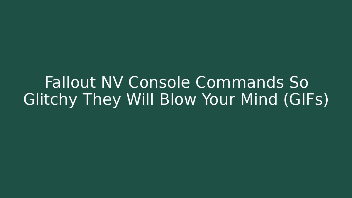 Fallout NV Console Commands So Glitchy They Will Blow Your Mind (GIFs)