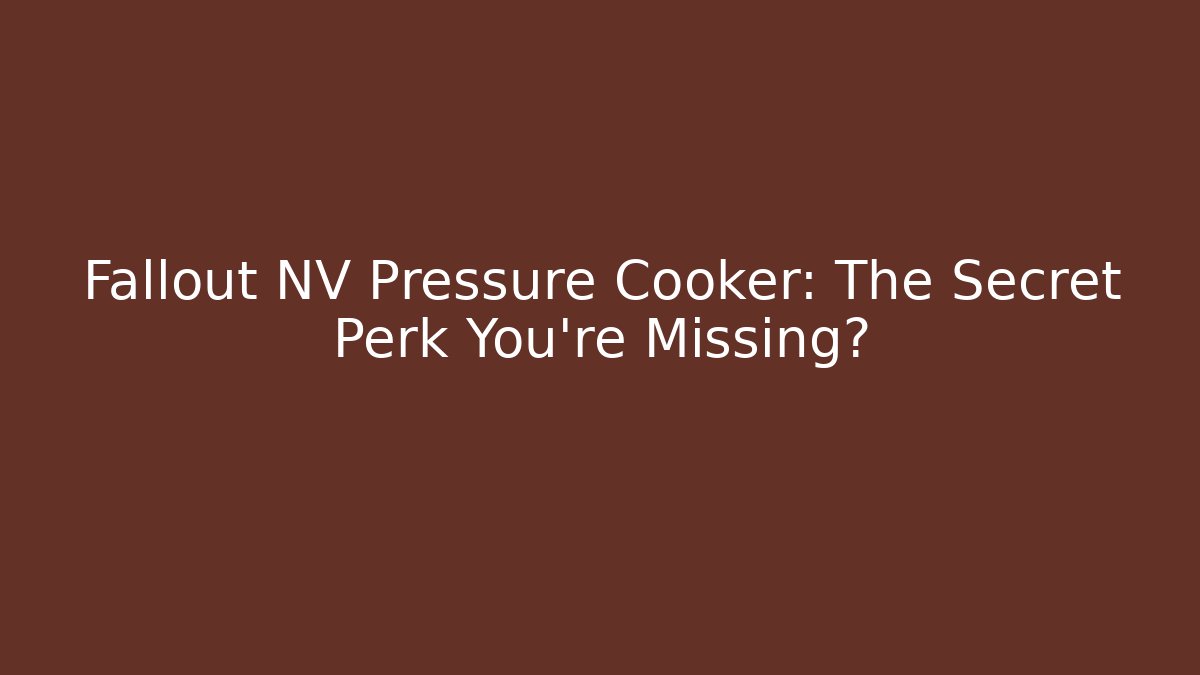 Fallout NV Pressure Cooker: The Secret Perk You're Missing?