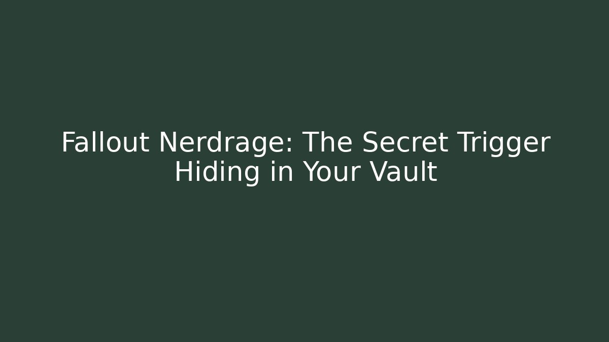 Fallout Nerdrage: The Secret Trigger Hiding in Your Vault