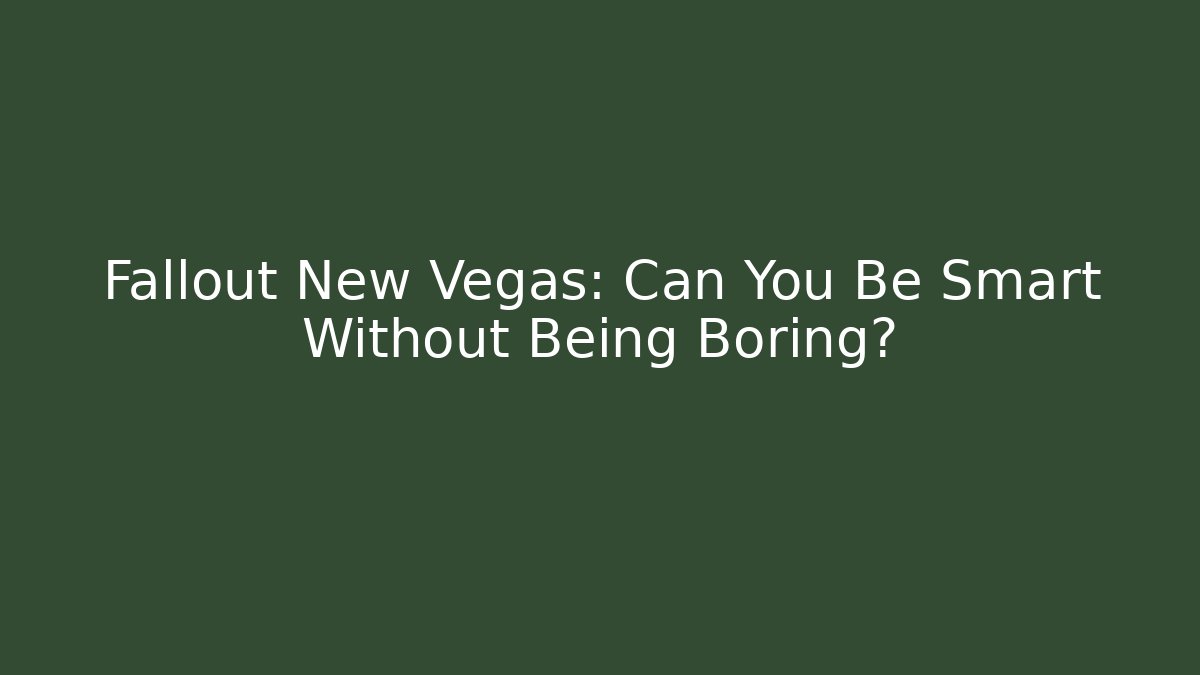 Fallout New Vegas: Can You Be Smart Without Being Boring?