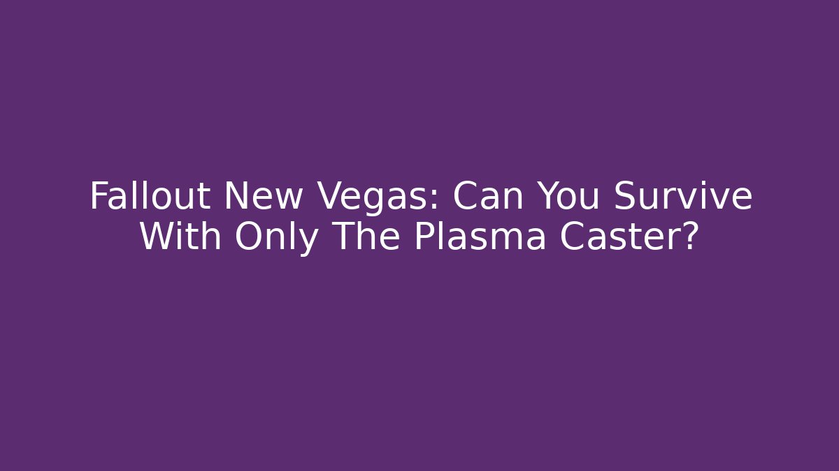 Fallout New Vegas: Can You Survive With Only The Plasma Caster?