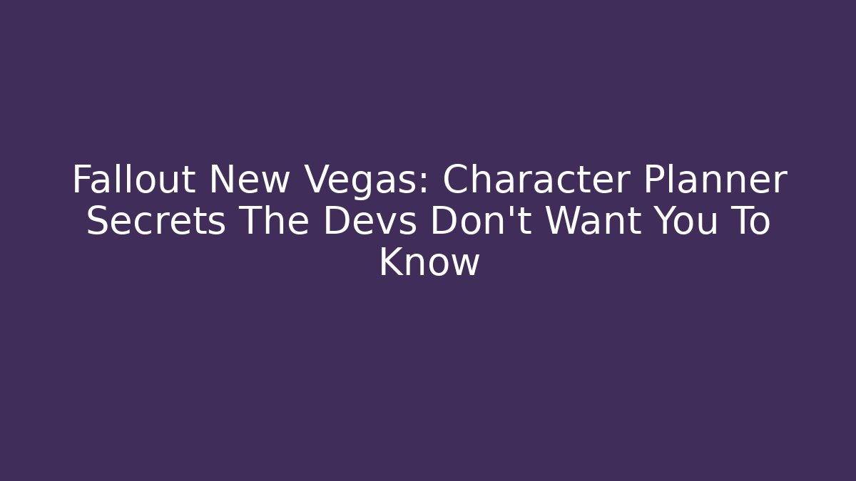 Fallout New Vegas: Character Planner Secrets The Devs Don’t Want You To Know