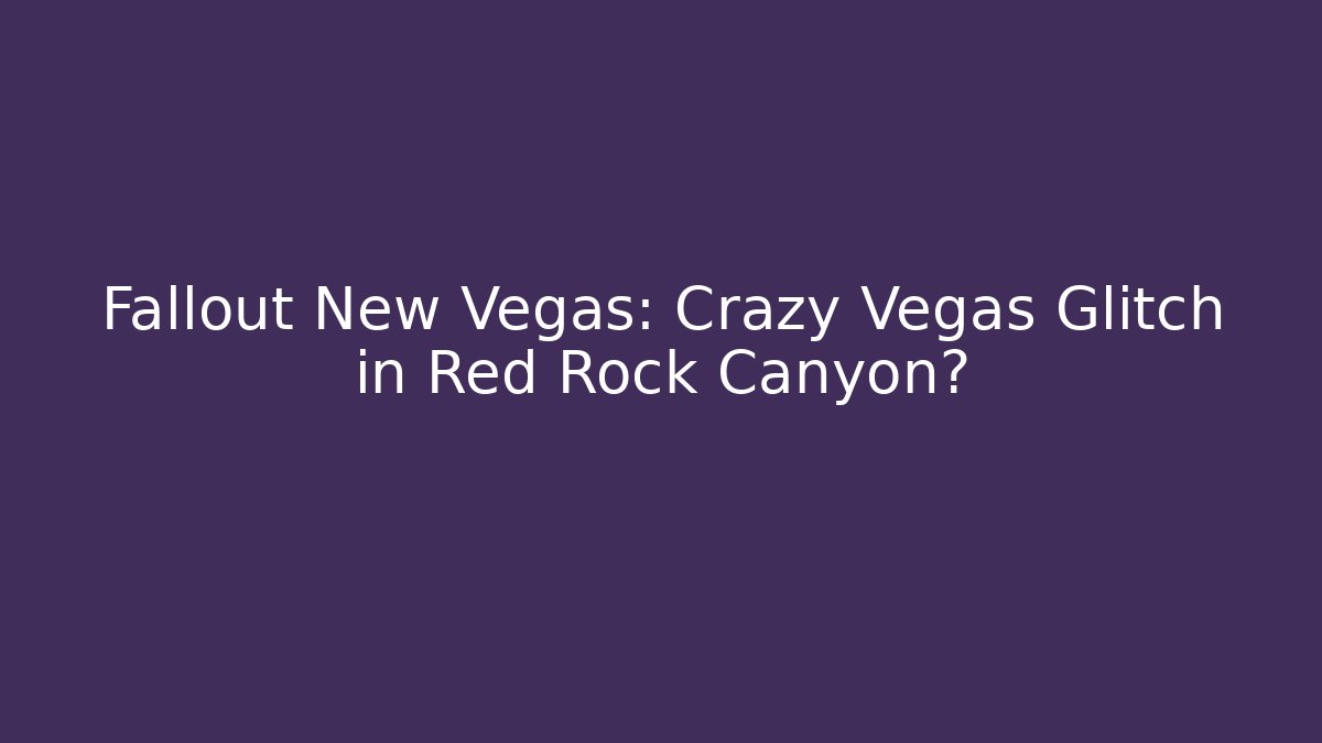 Fallout New Vegas: Crazy Vegas Glitch in Red Rock Canyon?