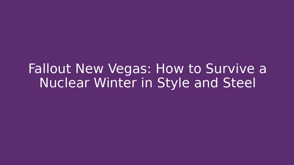 Fallout New Vegas: How to Survive a Nuclear Winter in Style and Steel