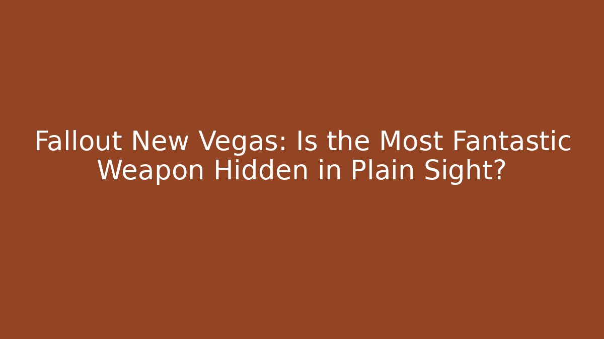 Fallout New Vegas: Is the Most Fantastic Weapon Hidden in Plain Sight?