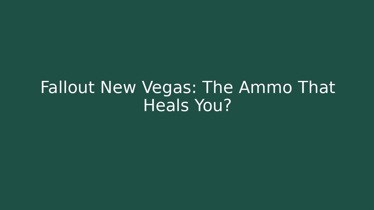 Fallout New Vegas: The Ammo That Heals You?