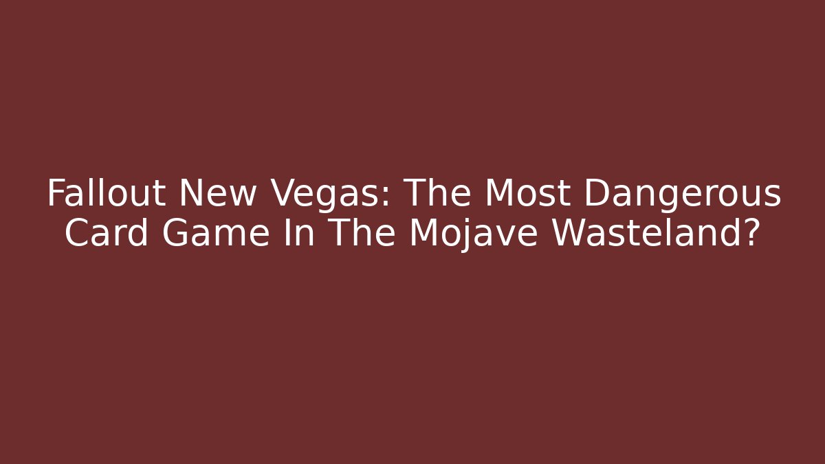 Fallout New Vegas: The Most Dangerous Card Game In The Mojave Wasteland?