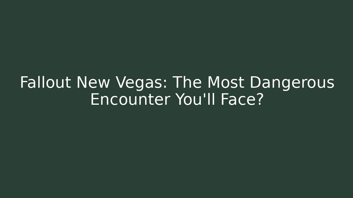 Fallout New Vegas: The Most Dangerous Encounter You'll Face?
