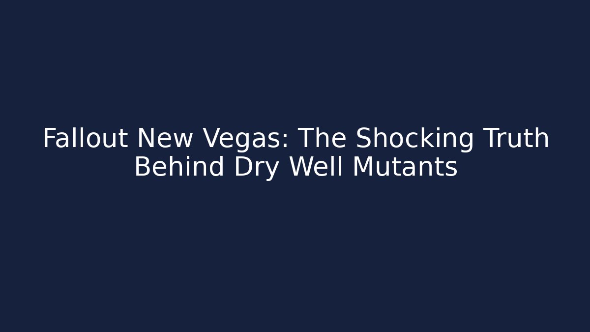 Fallout New Vegas: The Shocking Truth Behind Dry Well Mutants