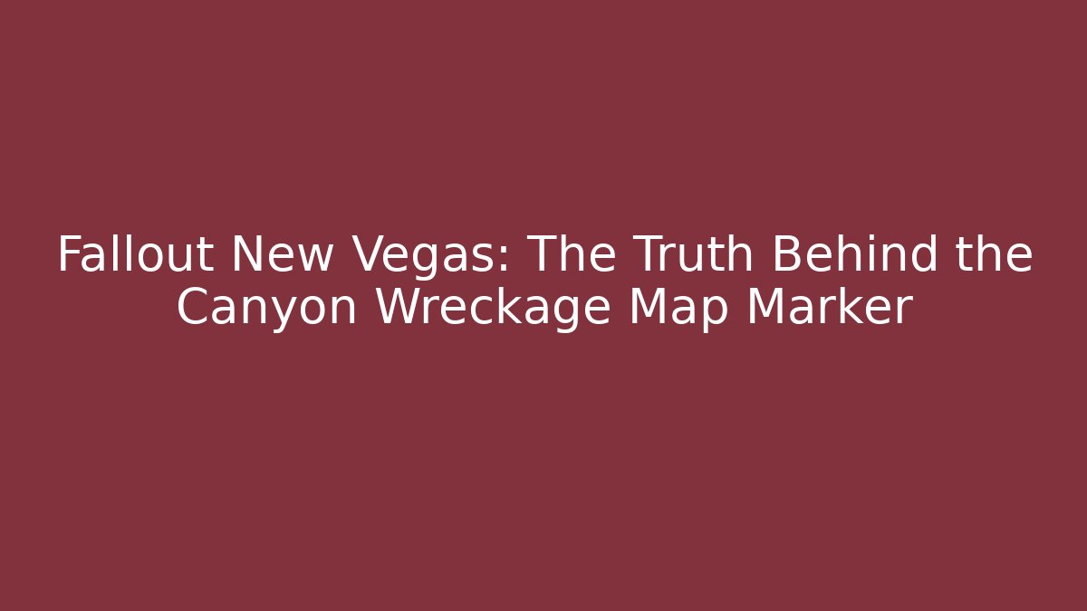 Fallout New Vegas: The Truth Behind the Canyon Wreckage Map Marker