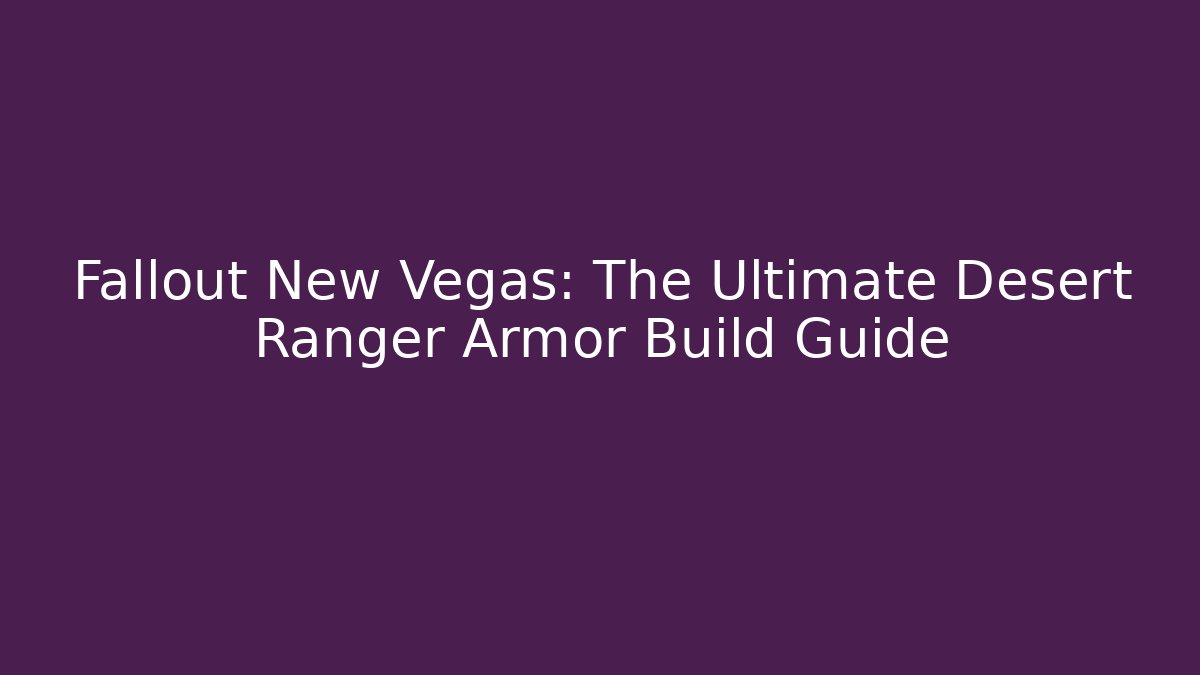 Fallout New Vegas: The Ultimate Desert Ranger Armor Build Guide