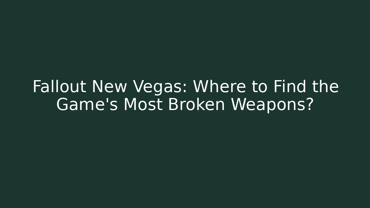 Fallout New Vegas: Where to Find the Game's Most Broken Weapons?