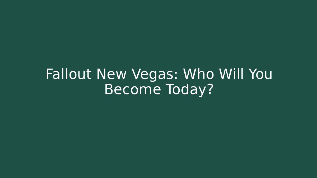 Fallout New Vegas: Who Will You Become Today?