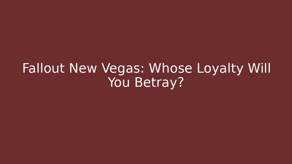 Fallout New Vegas: Whose Loyalty Will You Betray?