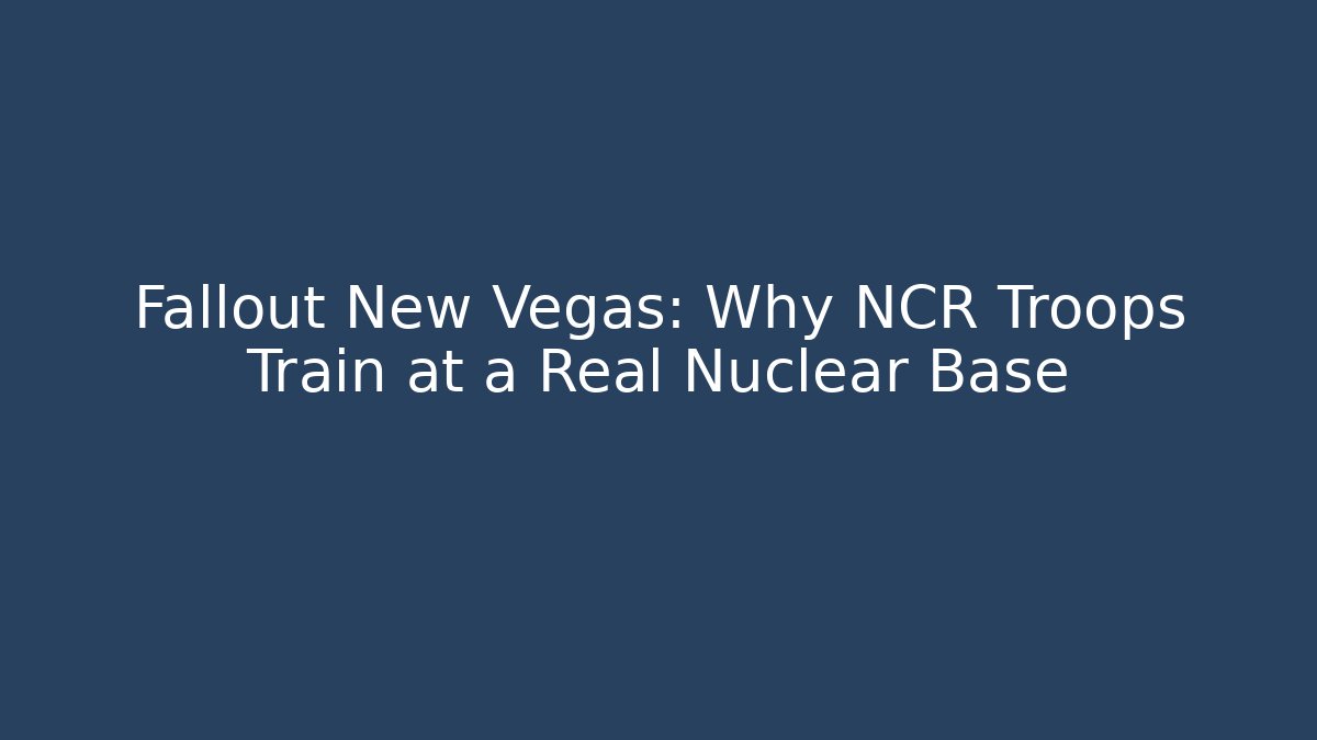 Fallout New Vegas: Why NCR Troops Train at a Real Nuclear Base