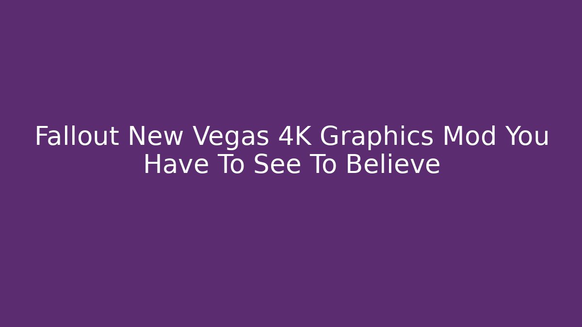 Fallout New Vegas 4K Graphics Mod You Have To See To Believe