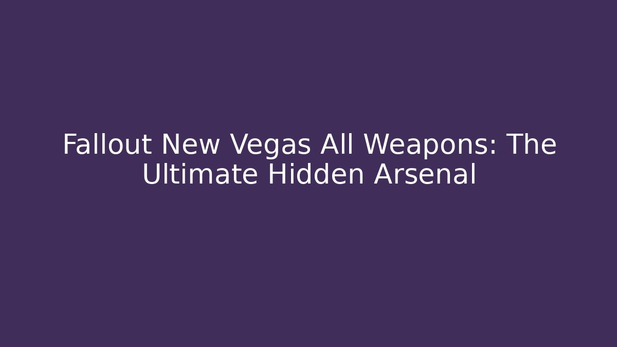 Fallout New Vegas All Weapons: The Ultimate Hidden Arsenal