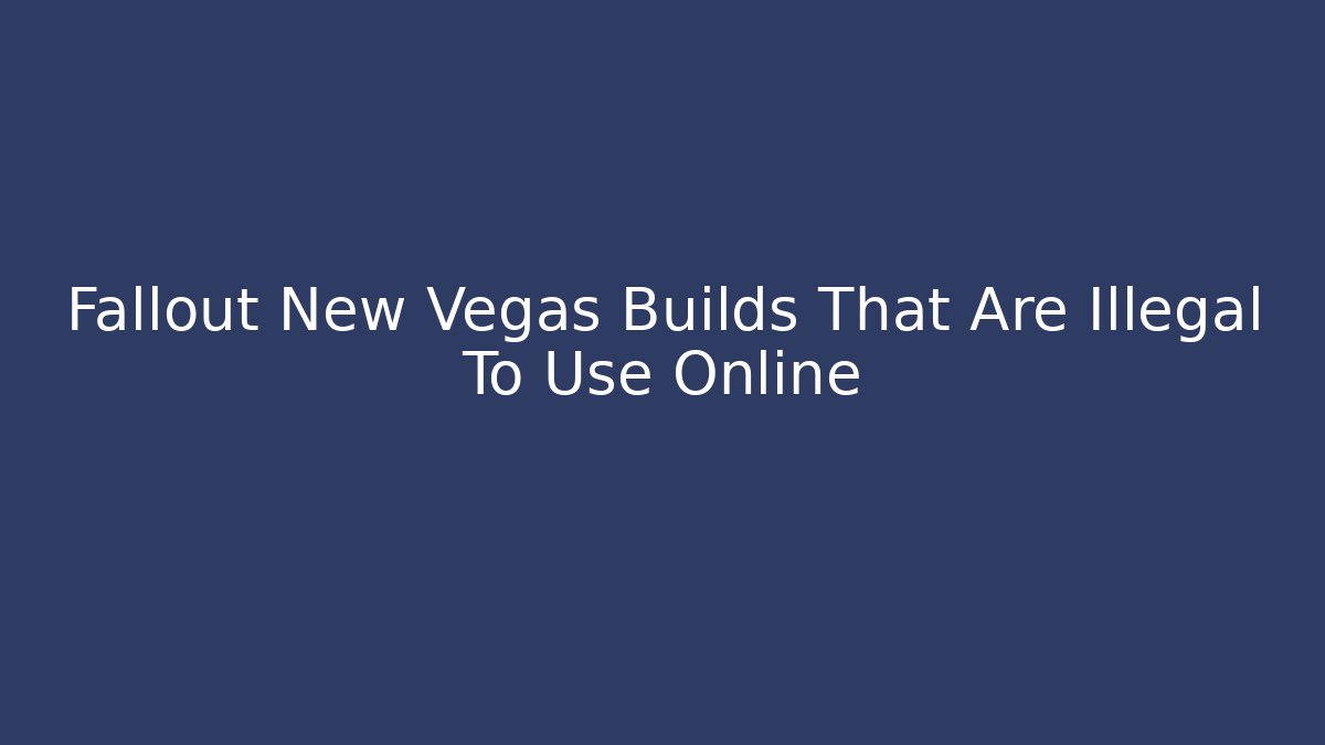 Fallout New Vegas Builds That Are Illegal To Use Online