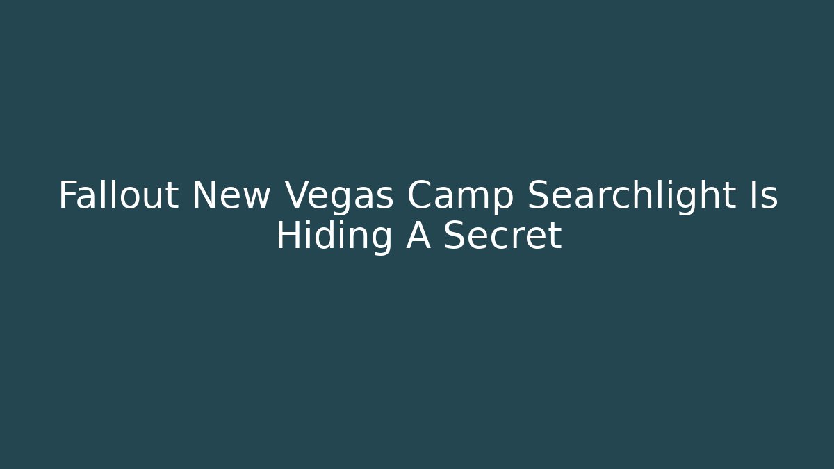 Fallout New Vegas Camp Searchlight Is Hiding A Secret