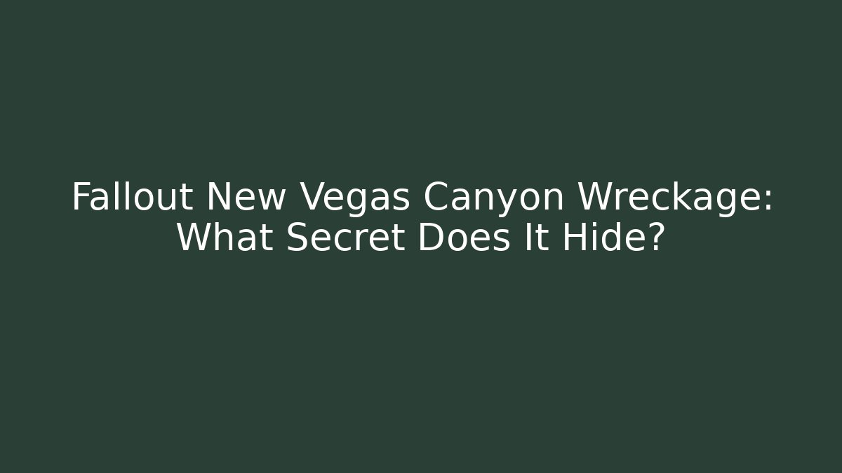 Fallout New Vegas Canyon Wreckage: What Secret Does It Hide?