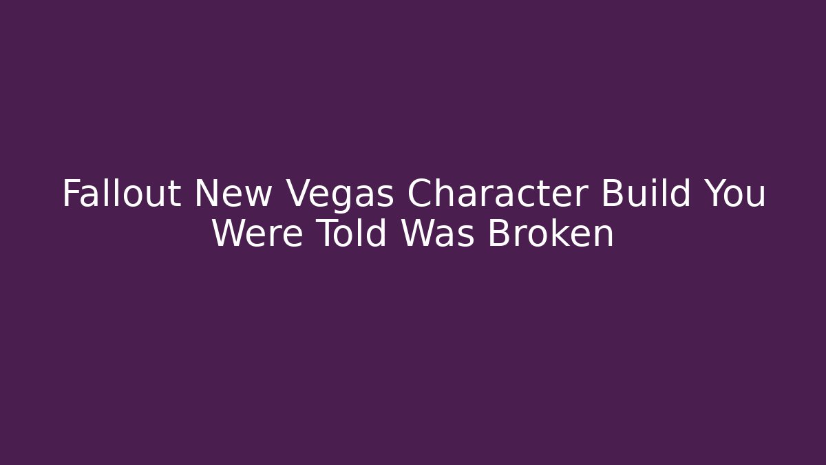 Fallout New Vegas Character Build You Were Told Was Broken