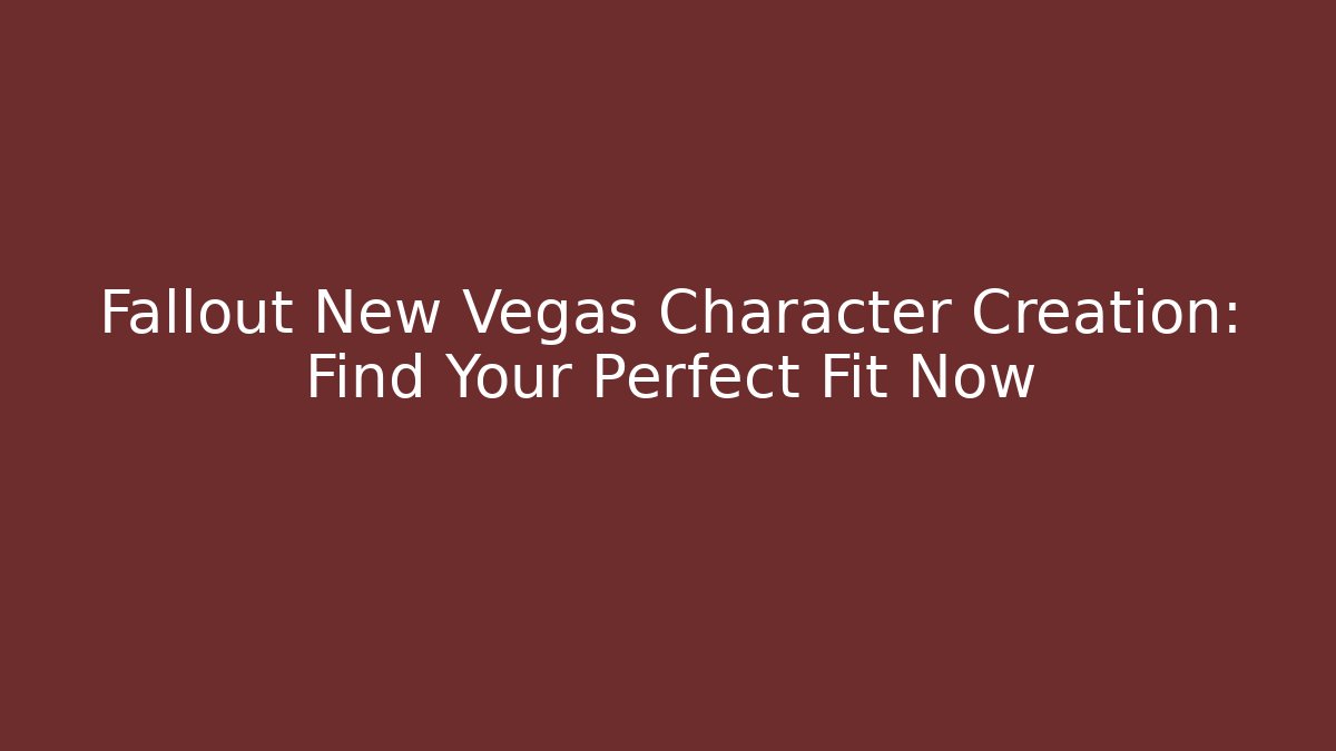 Fallout New Vegas Character Creation: Find Your Perfect Fit Now