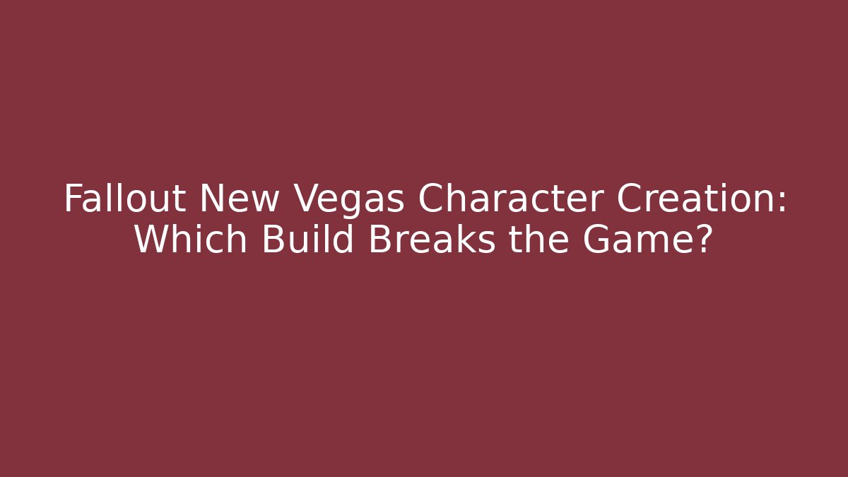 Fallout New Vegas Character Creation: Which Build Breaks the Game?