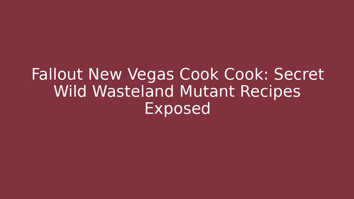 Fallout New Vegas Cook Cook: Secret Wild Wasteland Mutant Recipes Exposed