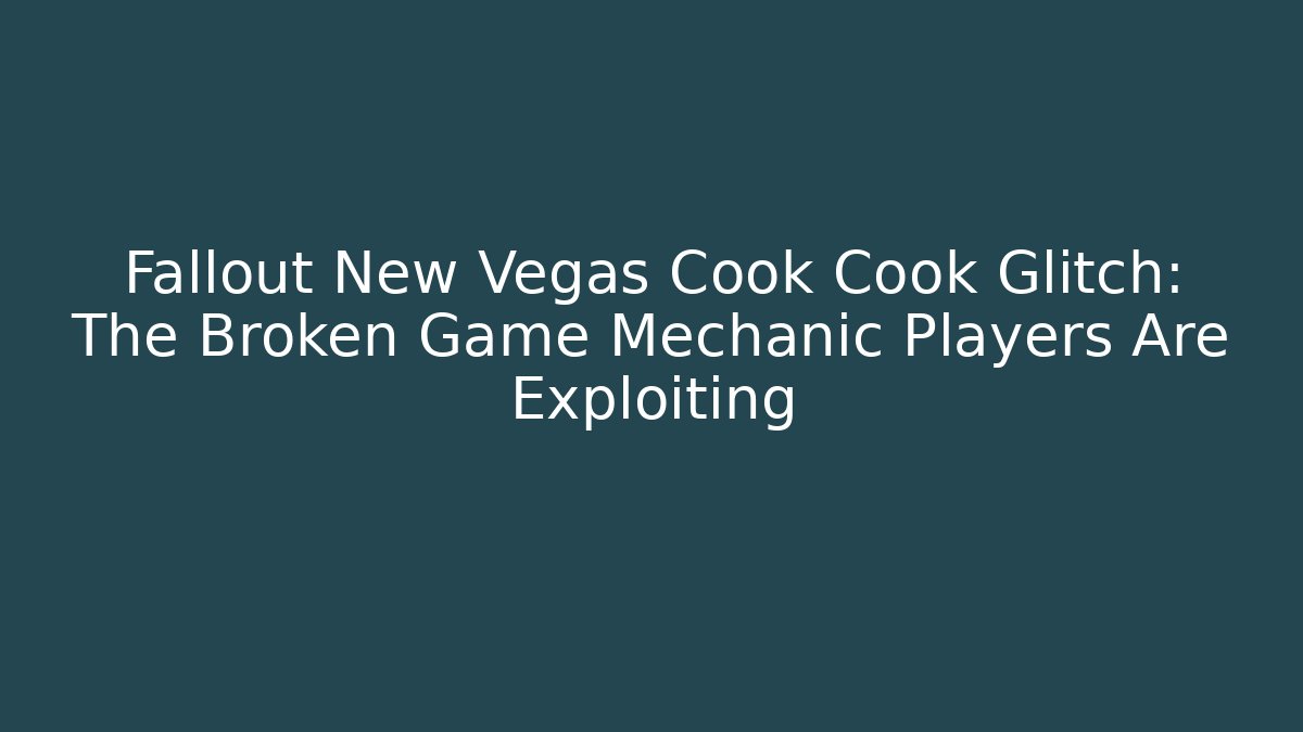 Fallout New Vegas Cook Cook Glitch: The Broken Game Mechanic Players Are Exploiting