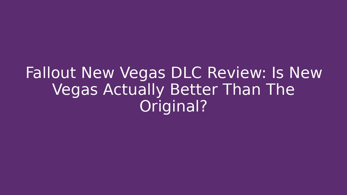 Fallout New Vegas DLC Review: Is New Vegas Actually Better Than The Original?