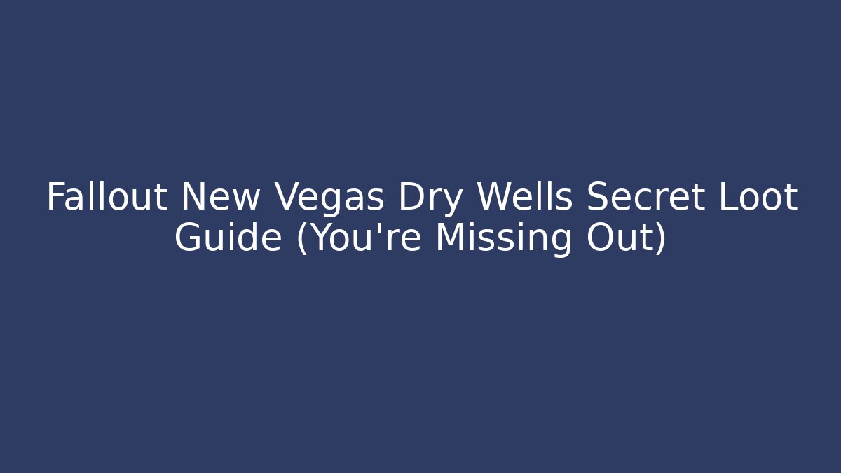 Fallout New Vegas Dry Wells Secret Loot Guide (You're Missing Out)