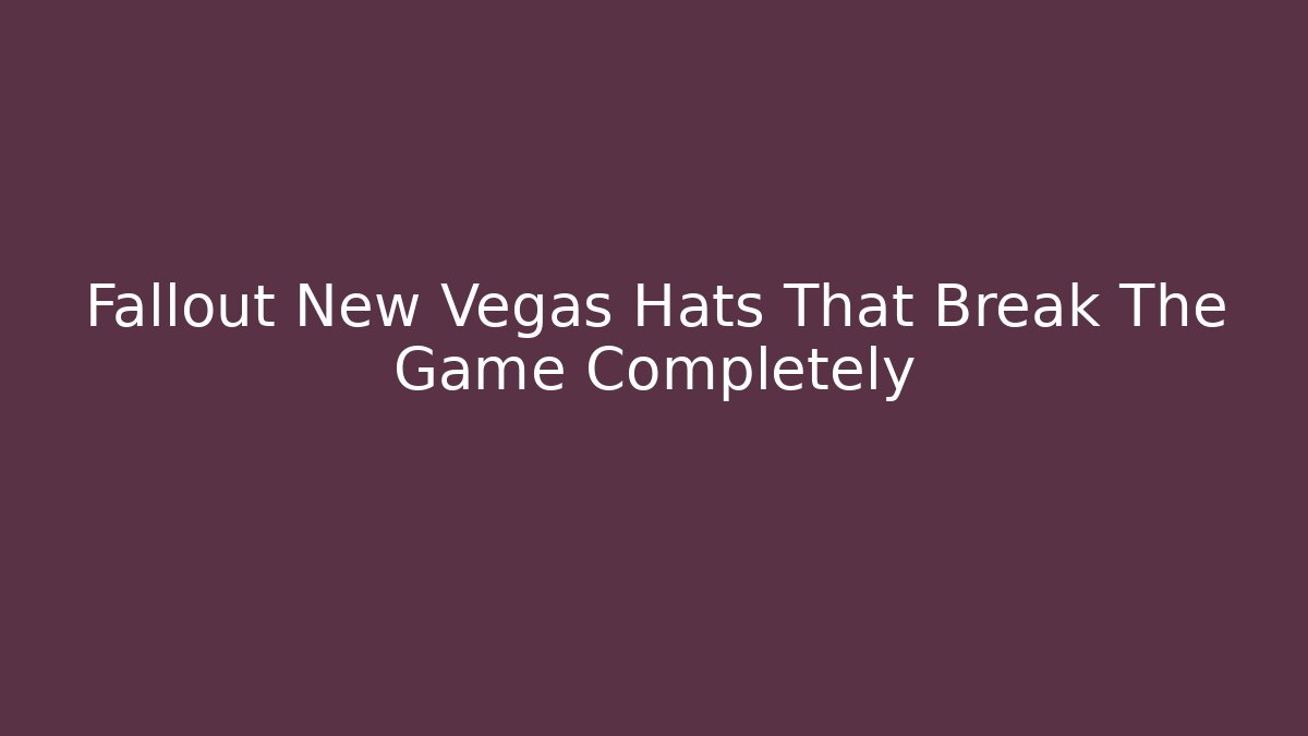 Fallout New Vegas Hats That Break The Game Completely